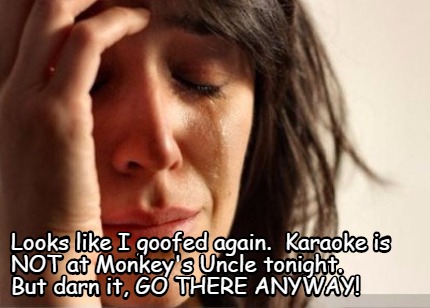 looks-like-i-goofed-again.-karaoke-is-not-at-monkeys-uncle-tonight.-but-darn-it-