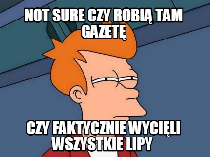 not-sure-czy-robi-tam-gazet-czy-faktycznie-wycili-wszystkie-lipy