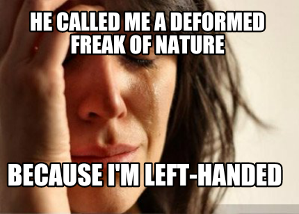 he-called-me-a-deformed-freak-of-nature-because-im-left-handed