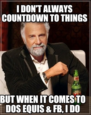 i-dont-always-countdown-to-things-but-when-it-comes-to-dos-equis-fb-i-do
