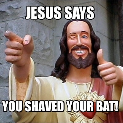 jesus-says-you-shaved-your-bat