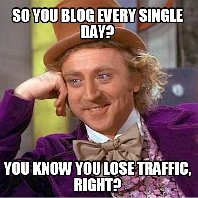 so-you-blog-every-single-day-you-know-you-lose-traffic-right