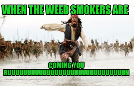 when-the-weed-smokers-are-coming-you-ruuuuuuuuuuuuuuuuuuuuuuuuuuuuuun