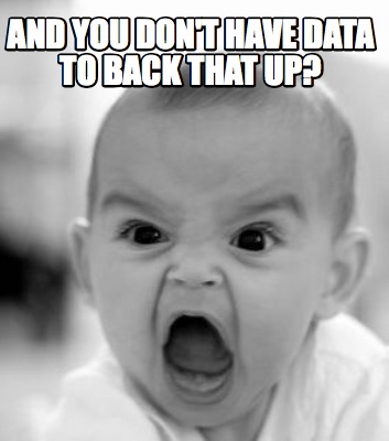 and-you-dont-have-data-to-back-that-up