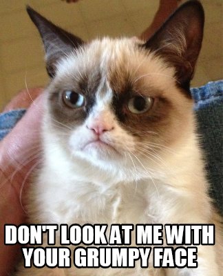 dont-look-at-me-with-your-grumpy-face