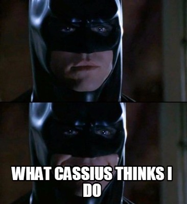 what-cassius-thinks-i-do