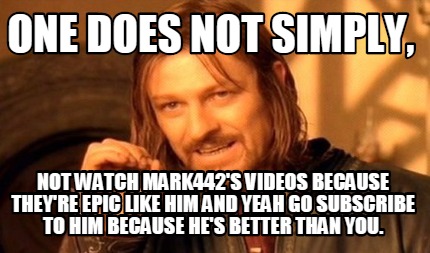 one-does-not-simply-not-watch-mark442s-videos-because-theyre-epic-like-him-and-y