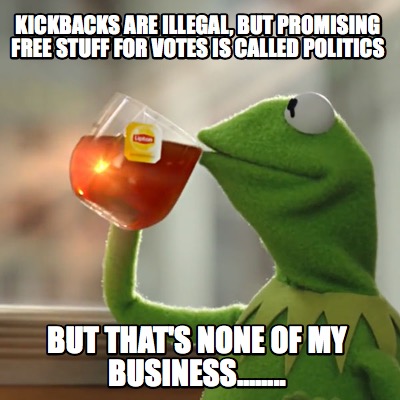 kickbacks-are-illegal-but-promising-free-stuff-for-votes-is-called-politics-but-