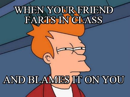 when-your-friend-farts-in-class-and-blames-it-on-you