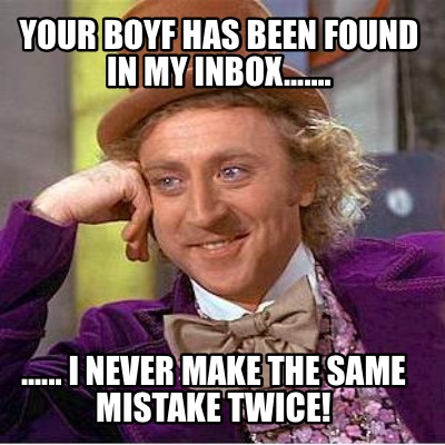 your-boyf-has-been-found-in-my-inbox.......-......-i-never-make-the-same-mistake