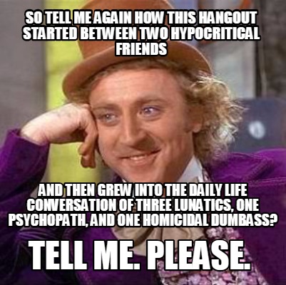 so-tell-me-again-how-this-hangout-started-between-two-hypocritical-friends-and-t