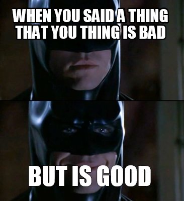 when-you-said-a-thing-that-you-thing-is-bad-but-is-good