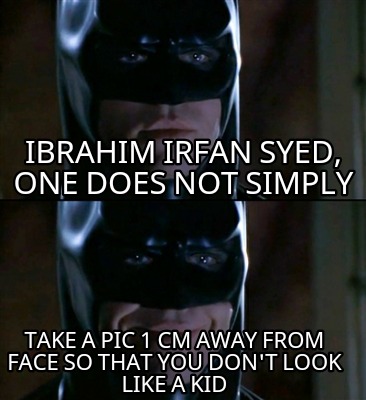 ibrahim-irfan-syed-one-does-not-simply-take-a-pic-1-cm-away-from-face-so-that-yo