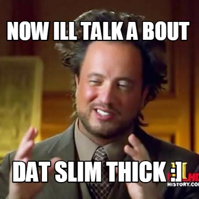 now-ill-talk-a-bout-dat-slim-thick-