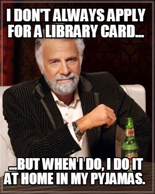 i-dont-always-apply-for-a-library-card...-...but-when-i-do-i-do-it-at-home-in-my