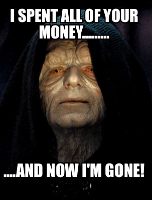 i-spent-all-of-your-money.........-....and-now-im-gone