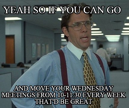 yeah-so-if-you-can-go-and-move-your-wednesday-meetings-from-10-1130-every-week-t