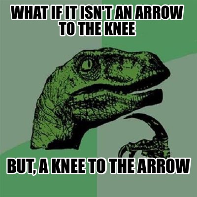 what-if-it-isnt-an-arrow-to-the-knee-but-a-knee-to-the-arrow6