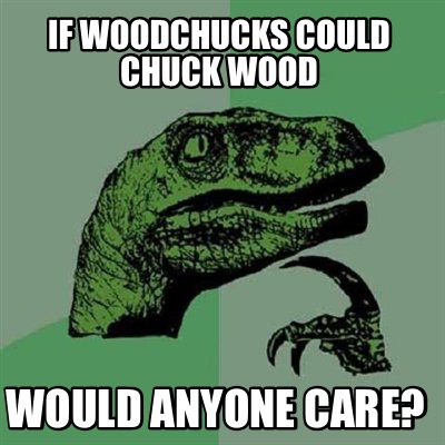 if-woodchucks-could-chuck-wood-would-anyone-care