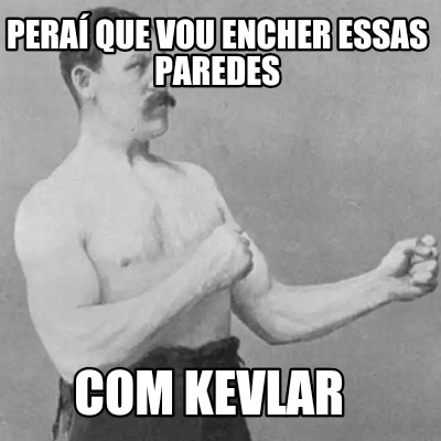 pera-que-vou-encher-essas-paredes-com-kevlar