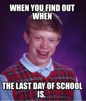 when-you-find-out-when-the-last-day-of-school-is