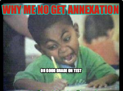 why-me-no-get-annexation-or-good-grade-on-test