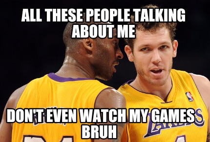 all-these-people-talking-about-me-dont-even-watch-my-games-bruh