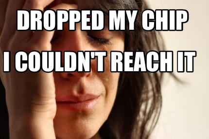 dropped-my-chip-i-couldnt-reach-it