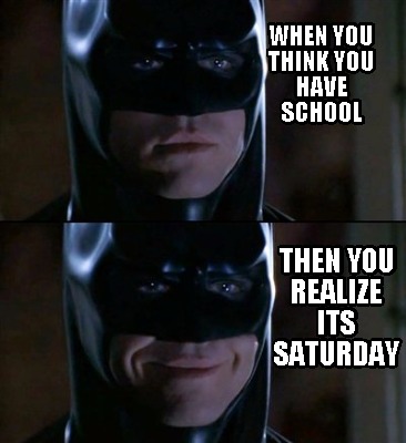 when-you-think-you-have-school-then-you-realize-its-saturday