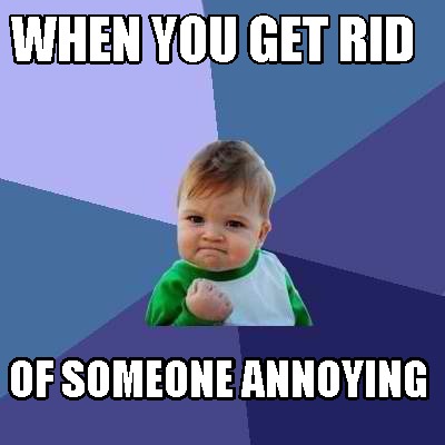when-you-get-rid-of-someone-annoying