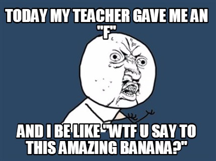 today-my-teacher-gave-me-an-f-and-i-be-like-wtf-u-say-to-this-amazing-banana