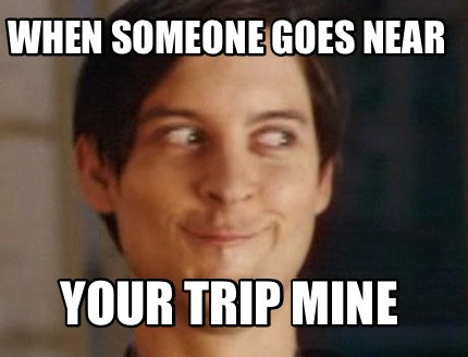 when-someone-goes-near-your-trip-mine