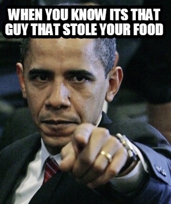 when-you-know-its-that-guy-that-stole-your-food