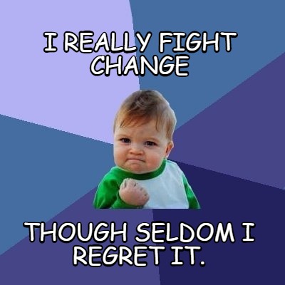 i-really-fight-change-though-seldom-i-regret-it