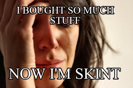 i-bought-so-much-stuff-now-im-skint