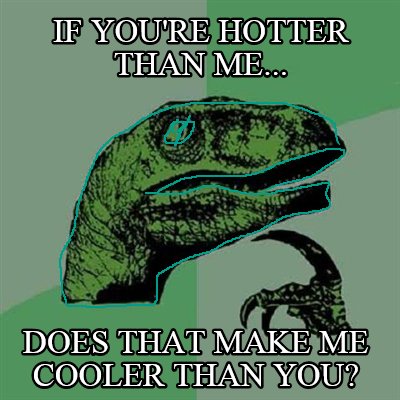 if-youre-hotter-than-me...-does-that-make-me-cooler-than-you