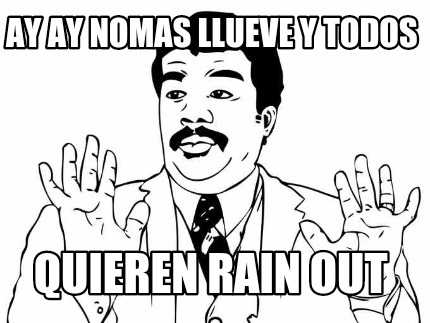 ay-ay-nomas-llueve-y-todos-quieren-rain-out