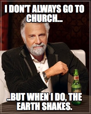 i-dont-always-go-to-church...-..but-when-i-do-the-earth-shakes