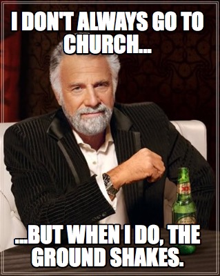 i-dont-always-go-to-church...-...but-when-i-do-the-ground-shakes