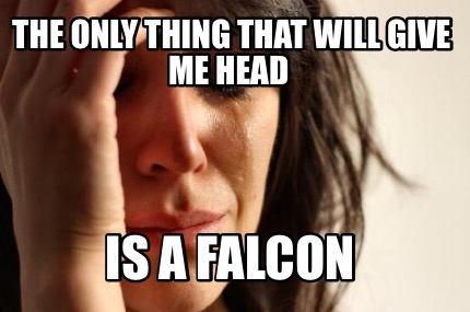 the-only-thing-that-will-give-me-head-is-a-falcon
