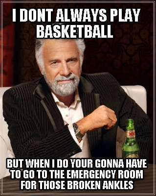 i-dont-always-play-basketball-but-when-i-do-your-gonna-have-to-go-to-the-emergen