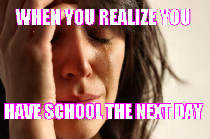 when-you-realize-you-have-school-the-next-day