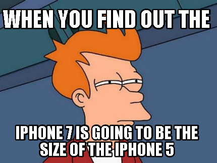 when-you-find-out-the-iphone-7-is-going-to-be-the-size-of-the-iphone-5