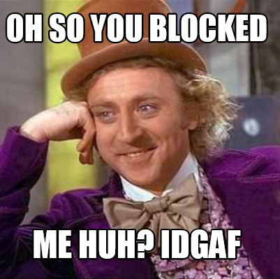 oh-so-you-blocked-me-huh-idgaf