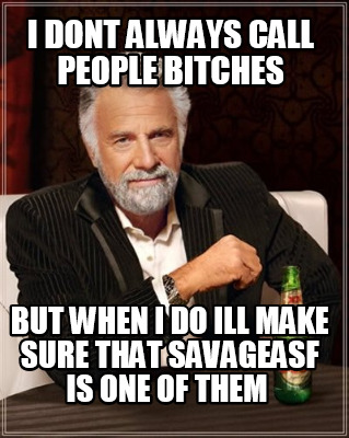 i-dont-always-call-people-bitches-but-when-i-do-ill-make-sure-that-savageasf-is-