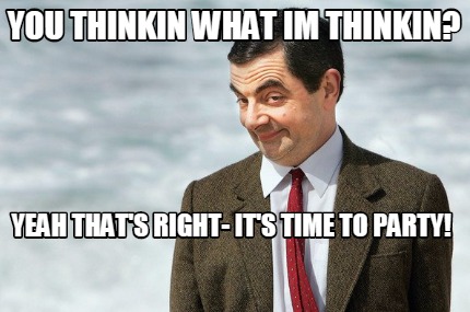 you-thinkin-what-im-thinkin-yeah-thats-right-its-time-to-party
