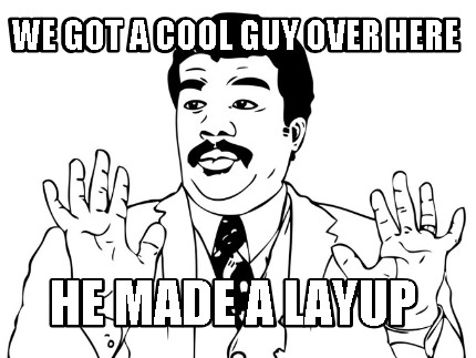 we-got-a-cool-guy-over-here-he-made-a-layup