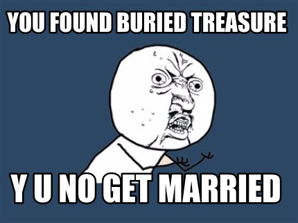 you-found-buried-treasure-y-u-no-get-married