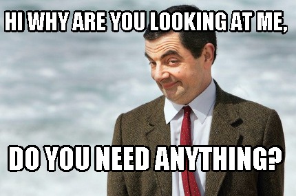 hi-why-are-you-looking-at-me-do-you-need-anything