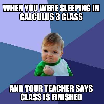 when-you-were-sleeping-in-calculus-3-class-and-your-teacher-says-class-is-finish